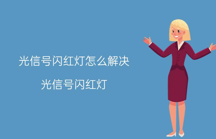 光信号闪红灯怎么解决 光信号闪红灯，但却可以用，是怎么回事？